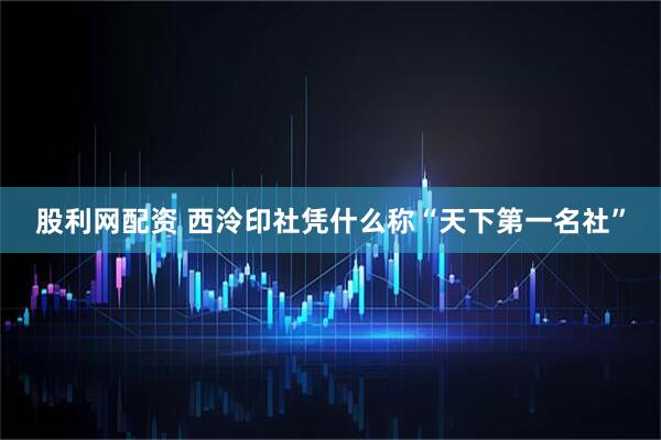 股利网配资 西泠印社凭什么称“天下第一名社”