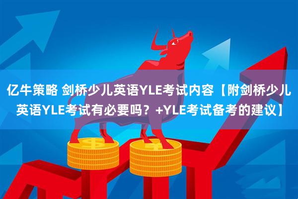 亿牛策略 剑桥少儿英语YLE考试内容【附剑桥少儿英语YLE考试有必要吗？+YLE考试备考的建议】