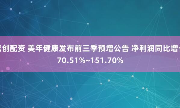 嘉创配资 美年健康发布前三季预增公告 净利润同比增长70.51%~151.70%