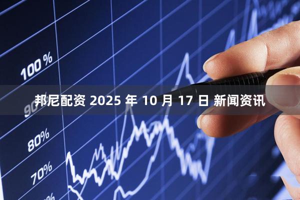 邦尼配资 2025 年 10 月 17 日 新闻资讯