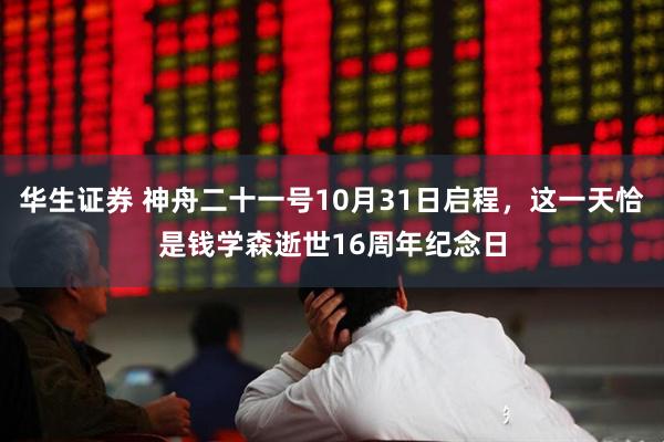 华生证券 神舟二十一号10月31日启程，这一天恰是钱学森逝世16周年纪念日