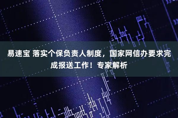 易速宝 落实个保负责人制度，国家网信办要求完成报送工作！专家解析