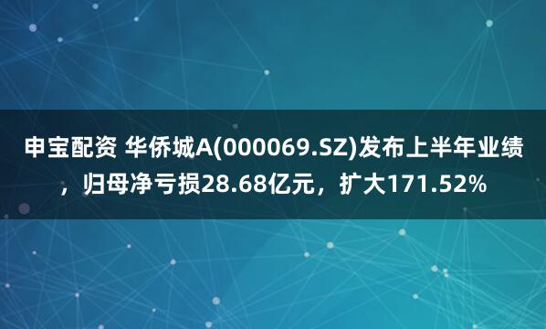 申宝配资 华侨城A(000069.SZ)发布上半年业绩，归母净亏损28.68亿元，扩大171.52%