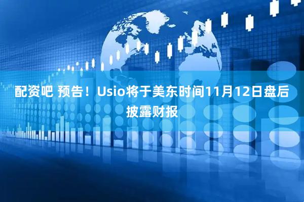 配资吧 预告！Usio将于美东时间11月12日盘后披露财报