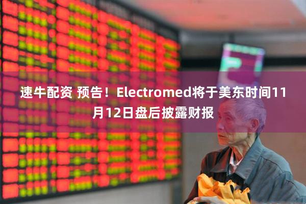 速牛配资 预告！Electromed将于美东时间11月12日盘后披露财报