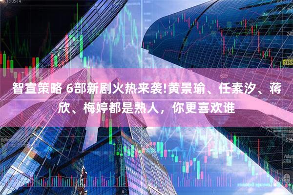 智宣策略 6部新剧火热来袭!黄景瑜、任素汐、蒋欣、梅婷都是熟人，你更喜欢谁